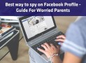Best way to spy on Facebook Profile – Guide For Worried Parents